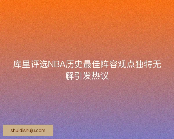 库里评选NBA历史最佳阵容观点独特无解引发热议
