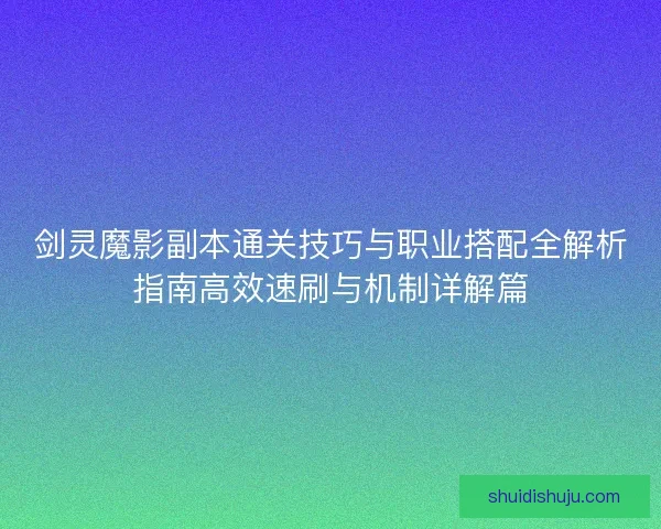 剑灵魔影副本通关技巧与职业搭配全解析指南高效速刷与机制详解篇