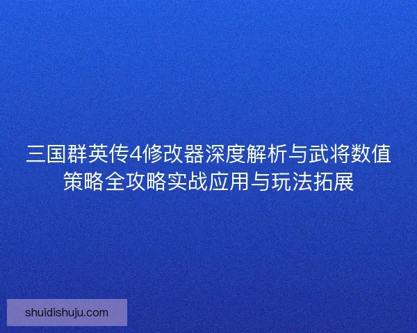 三国群英传4修改器深度解析与武将数值策略全攻略实战应用与玩法拓展